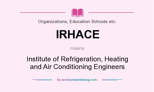 What does IRHACE mean? It stands for Institute of Refrigeration, Heating and Air Conditioning Engineers