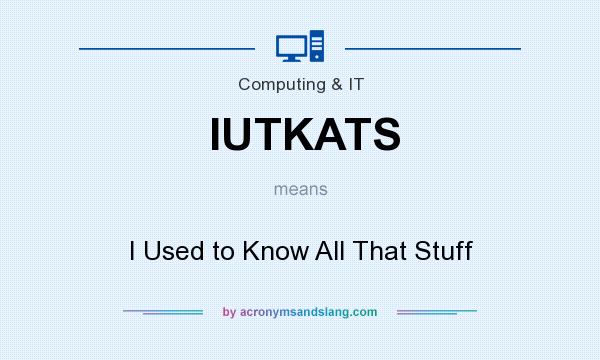 What does IUTKATS mean? It stands for I Used to Know All That Stuff