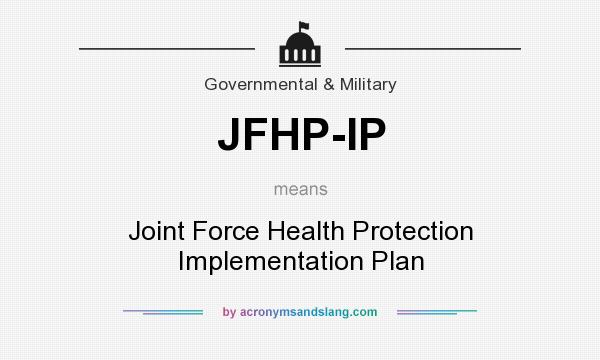 What does JFHP-IP mean? It stands for Joint Force Health Protection Implementation Plan