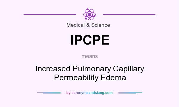 What does IPCPE mean? It stands for Increased Pulmonary Capillary Permeability Edema