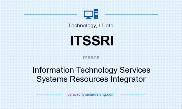 What does ITSSRI mean? It stands for Information Technology Services Systems Resources Integrator