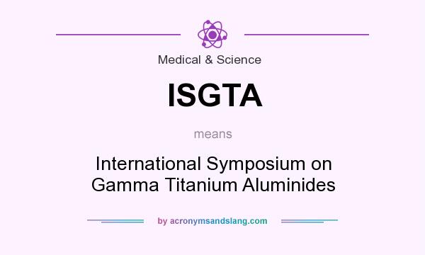 What does ISGTA mean? It stands for International Symposium on Gamma Titanium Aluminides