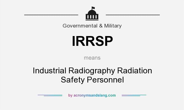What does IRRSP mean? It stands for Industrial Radiography Radiation Safety Personnel