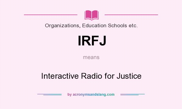 What does IRFJ mean? It stands for Interactive Radio for Justice