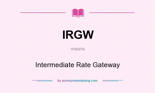 What does IRGW mean? It stands for Intermediate Rate Gateway