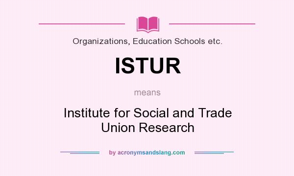 What does ISTUR mean? It stands for Institute for Social and Trade Union Research