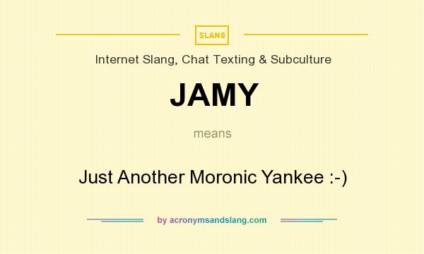 What does JAMY mean? It stands for Just Another Moronic Yankee :-)