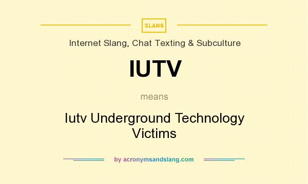 What does IUTV mean? It stands for Iutv Underground Technology Victims