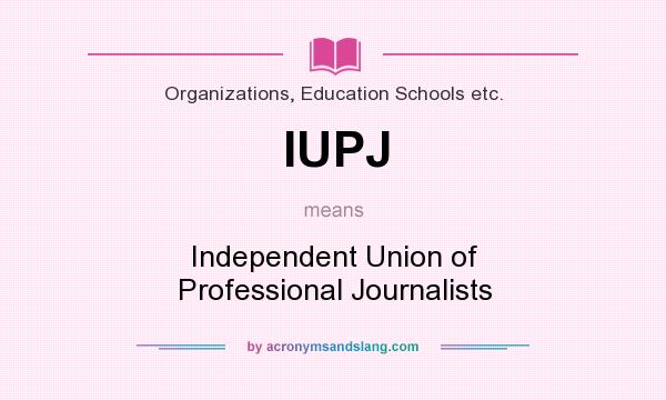 What does IUPJ mean? It stands for Independent Union of Professional Journalists