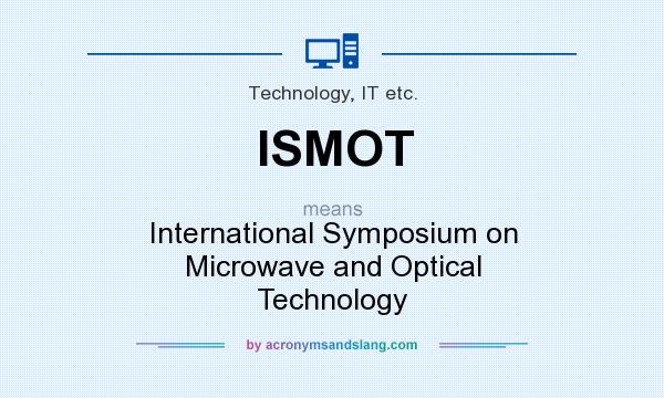 What does ISMOT mean? It stands for International Symposium on Microwave and Optical Technology