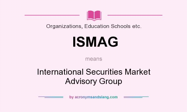 What does ISMAG mean? It stands for International Securities Market Advisory Group