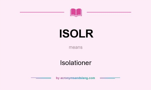 What does ISOLR mean? It stands for Isolationer