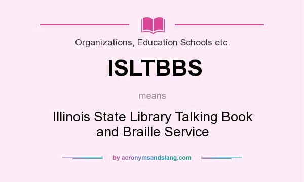 What does ISLTBBS mean? It stands for Illinois State Library Talking Book and Braille Service