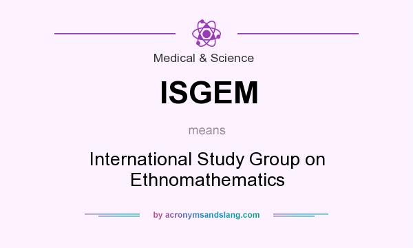 What does ISGEM mean? It stands for International Study Group on Ethnomathematics