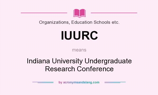 What does IUURC mean? It stands for Indiana University Undergraduate Research Conference