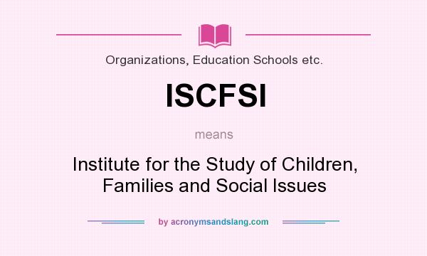 What does ISCFSI mean? It stands for Institute for the Study of Children, Families and Social Issues