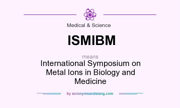 What does ISMIBM mean? It stands for International Symposium on Metal Ions in Biology and Medicine