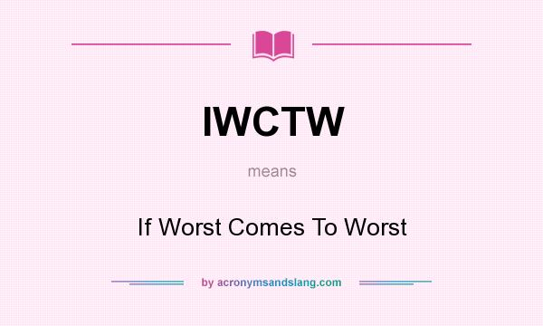 What does IWCTW mean? It stands for If Worst Comes To Worst