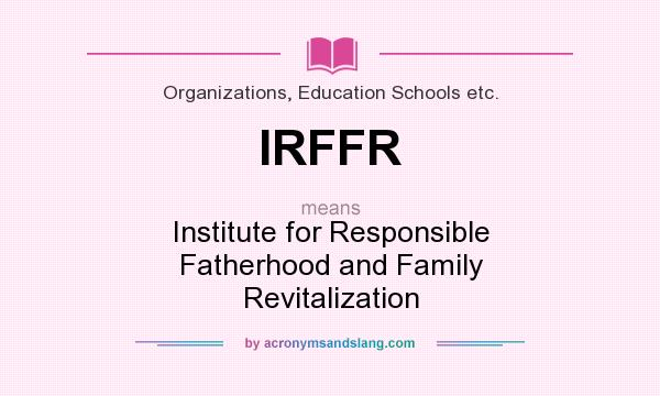What does IRFFR mean? It stands for Institute for Responsible Fatherhood and Family Revitalization