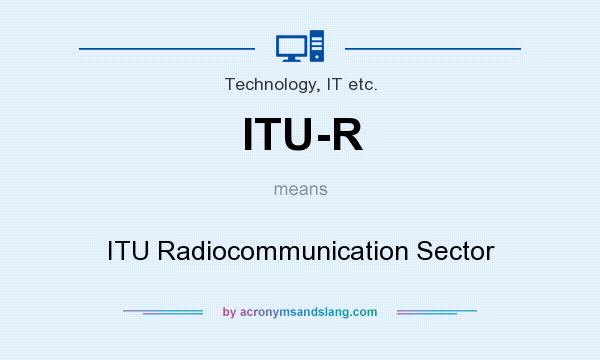 What does ITU-R mean? It stands for ITU Radiocommunication Sector