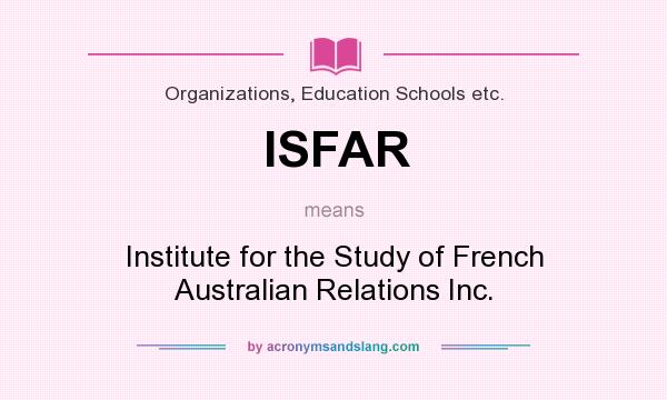 What does ISFAR mean? It stands for Institute for the Study of French Australian Relations Inc.