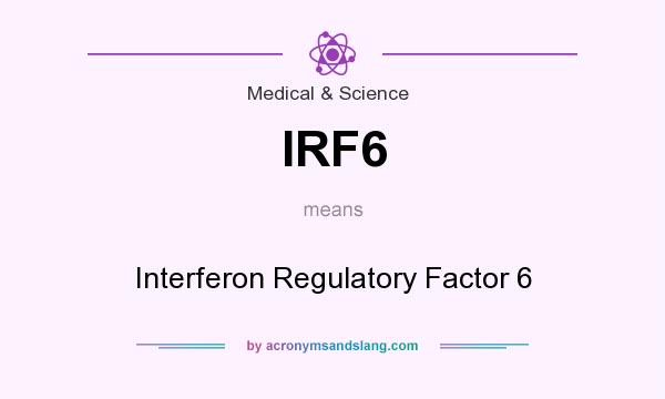 What does IRF6 mean? It stands for Interferon Regulatory Factor 6