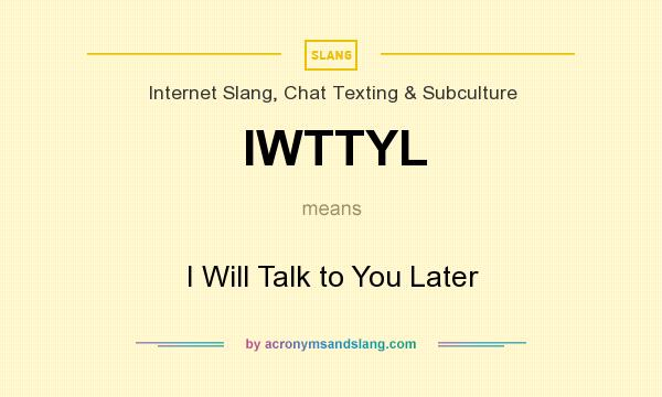 What does IWTTYL mean? It stands for I Will Talk to You Later