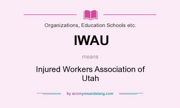 What does IWAU mean? It stands for Injured Workers Association of Utah