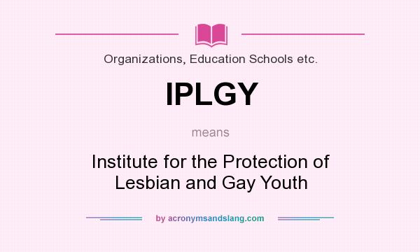 What does IPLGY mean? It stands for Institute for the Protection of Lesbian and Gay Youth