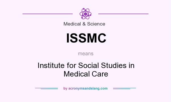 What does ISSMC mean? It stands for Institute for Social Studies in Medical Care