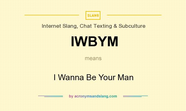 What does IWBYM mean? It stands for I Wanna Be Your Man