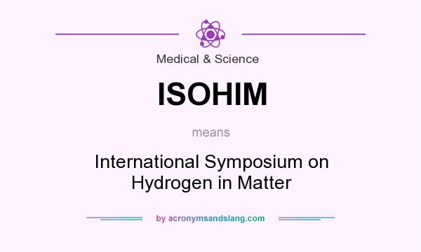What does ISOHIM mean? It stands for International Symposium on Hydrogen in Matter