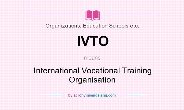 What does IVTO mean? It stands for International Vocational Training Organisation