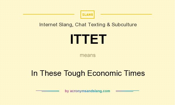 What does ITTET mean? It stands for In These Tough Economic Times