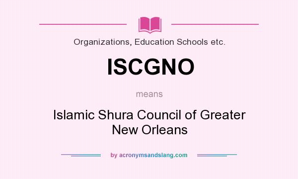 What does ISCGNO mean? It stands for Islamic Shura Council of Greater New Orleans