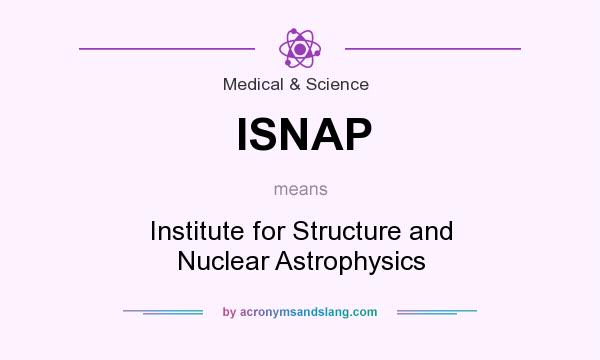 What does ISNAP mean? It stands for Institute for Structure and Nuclear Astrophysics