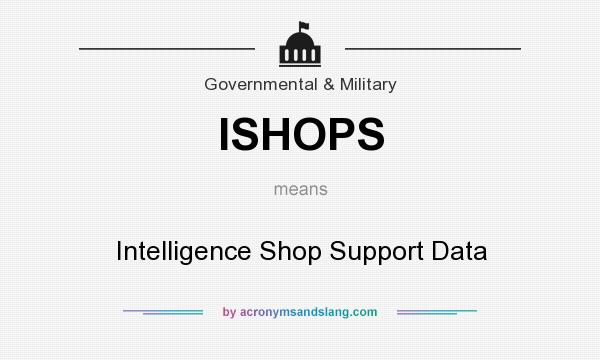 What does ISHOPS mean? It stands for Intelligence Shop Support Data