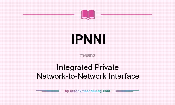 What does IPNNI mean? It stands for Integrated Private Network-to-Network Interface
