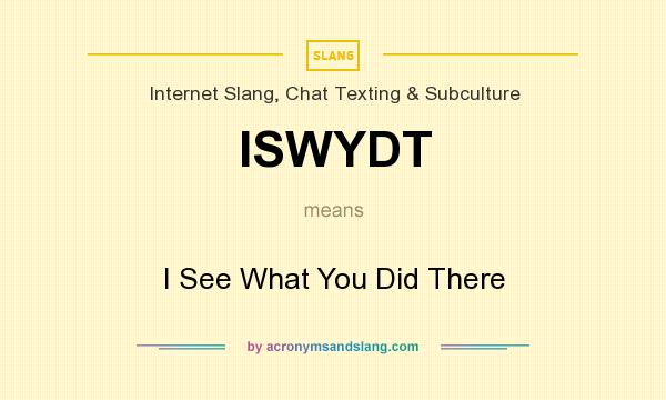 What does ISWYDT mean? It stands for I See What You Did There