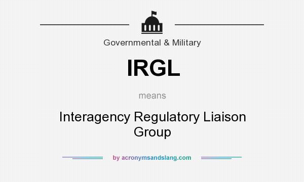 What does IRGL mean? It stands for Interagency Regulatory Liaison Group