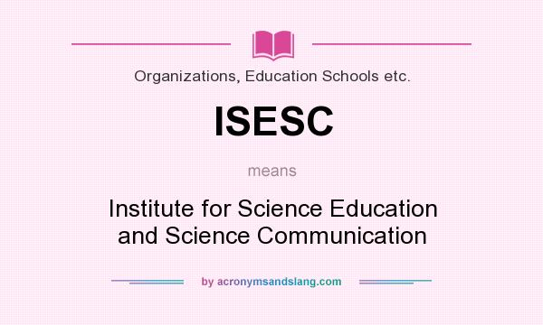 What does ISESC mean? It stands for Institute for Science Education and Science Communication
