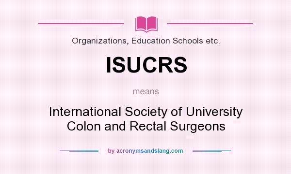 What does ISUCRS mean? It stands for International Society of University Colon and Rectal Surgeons