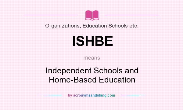 What does ISHBE mean? It stands for Independent Schools and Home-Based Education