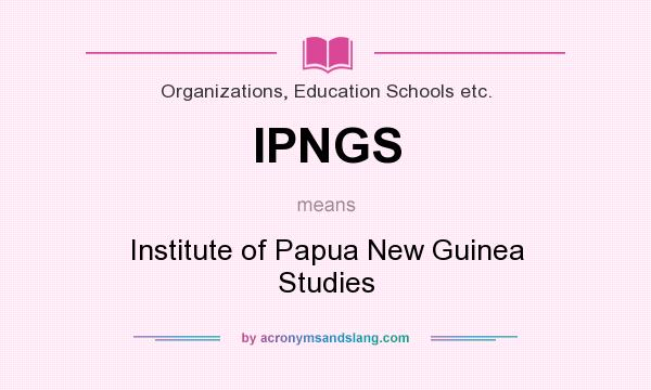 What does IPNGS mean? It stands for Institute of Papua New Guinea Studies
