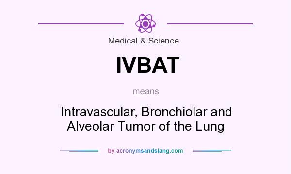 What does IVBAT mean? It stands for Intravascular, Bronchiolar and Alveolar Tumor of the Lung