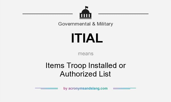 What does ITIAL mean? It stands for Items Troop Installed or Authorized List