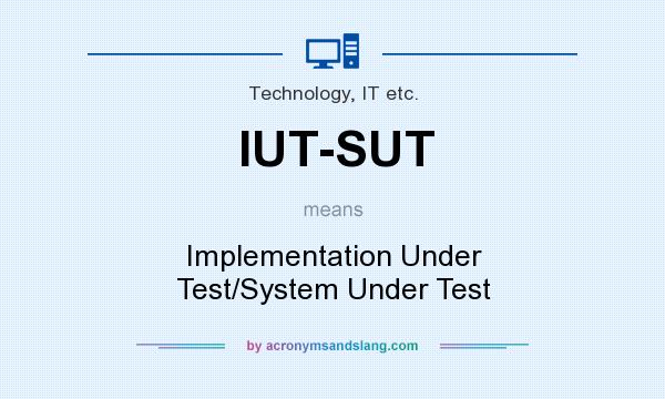 What does IUT-SUT mean? It stands for Implementation Under Test/System Under Test