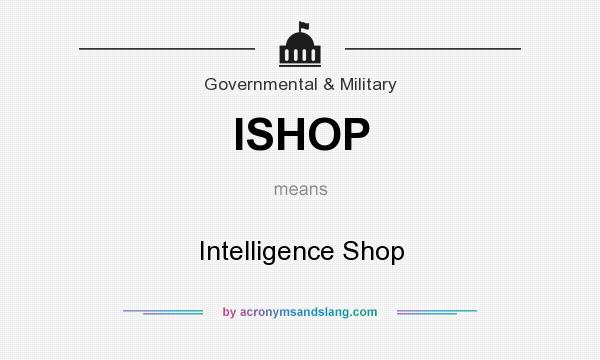 What does ISHOP mean? It stands for Intelligence Shop