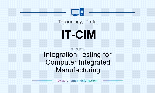 What does IT-CIM mean? It stands for Integration Testing for Computer-Integrated Manufacturing