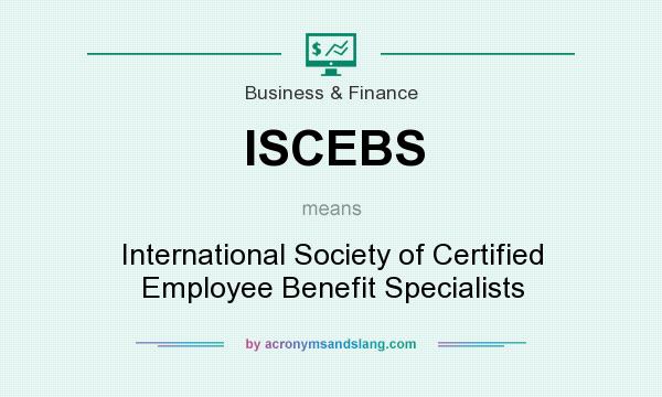 What does ISCEBS mean? It stands for International Society of Certified Employee Benefit Specialists